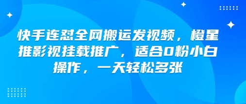 快手连怼全网搬运发视频，橙星推影视挂载推广，适合0粉小白操作，一天轻松多张-网赚联盟