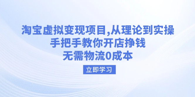 淘宝虚拟变现项目，从理论到实操，手把手教你开店挣钱，无需物流0成本-网赚联盟