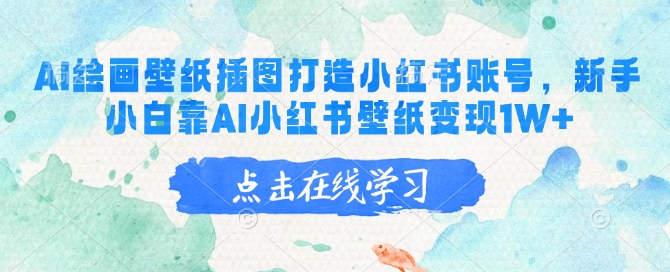 AI绘画壁纸插图打造小红书账号，新手小白靠AI小红书壁纸变现1W+-网赚联盟