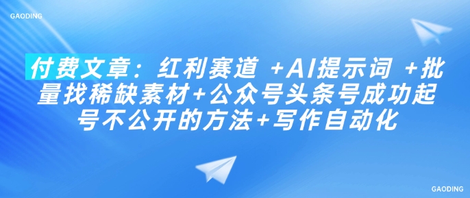 付费文章：红利赛道 +AI提示词 +批量找稀缺素材+公众号头条号成功起号不公开的方法+写作自动化-网赚联盟