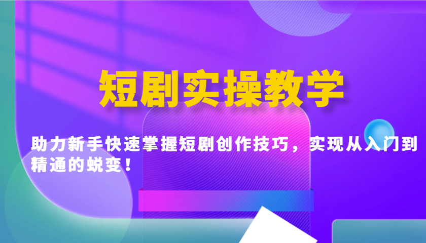短剧实操教学，助力新手快速掌握短剧创作技巧，实现从入门到精通的蜕变！-网赚联盟