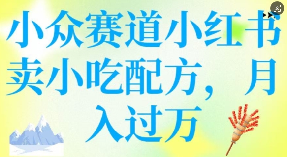 小众赛道小红书卖小吃配方，操作简单，月入过W-网赚联盟