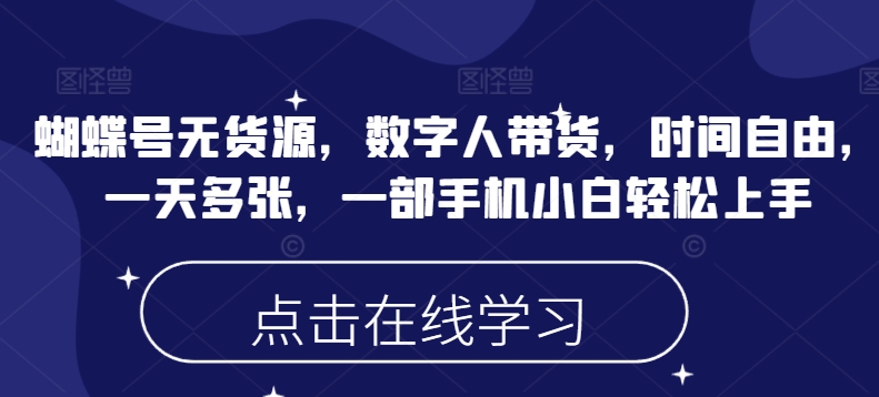 蝴蝶号无货源，数字人带货，时间自由，一天多张，一部手机小白轻松上手-网赚联盟
