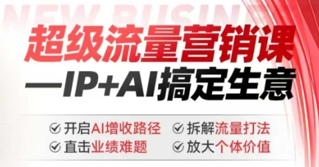 2025年超级流量营销课，IP+AI搞定生意，开启AI增收路径 直击业绩难题 拆解流量打法 放大个体价值-网赚联盟