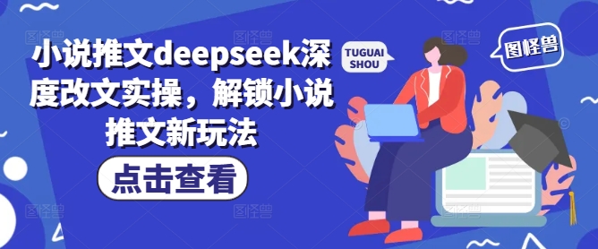 小说推文deepseek深度改文实操，解锁小说推文新玩法-网赚联盟
