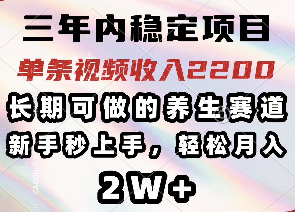 三年内稳定项目，长期可做的养生赛道，单条视频收入2200，新手秒上手，…-网赚联盟