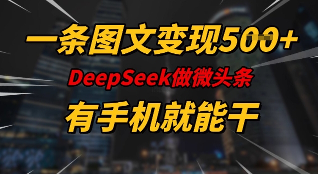 一条图文变现5张，DeeSeep微头条，有手机就能做-网赚联盟