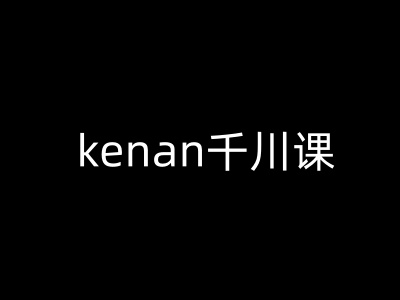 kenan千川课-kenan抖音电商巨量千川教程-网赚联盟