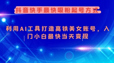 抖音快手最快吸粉起号方式，利用AI工具打造美女账号，入门小白最快当天变现-网赚联盟