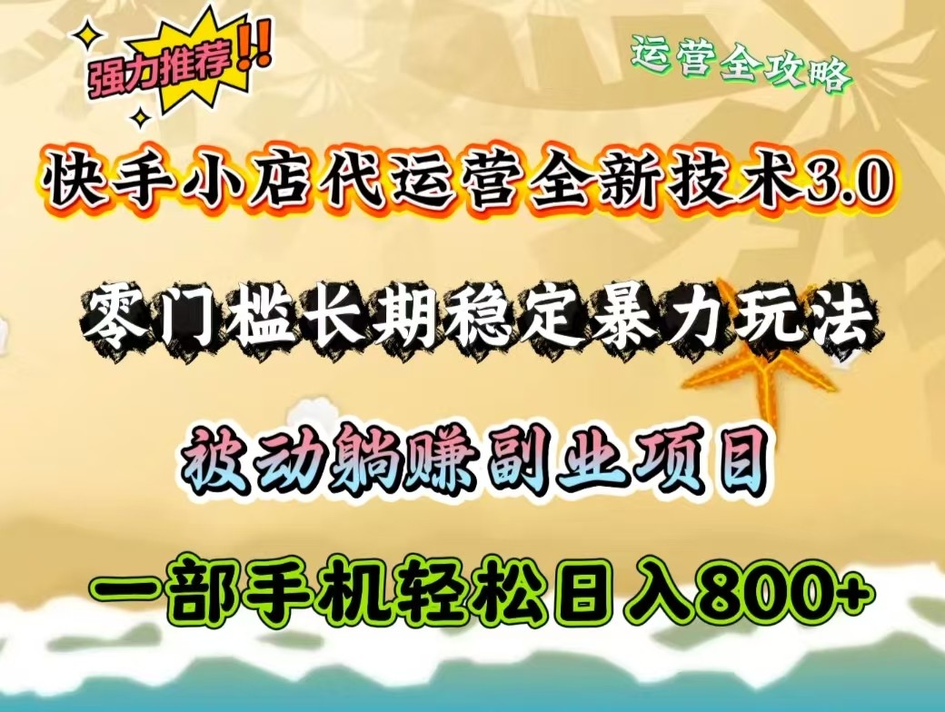 快手小店代运营全新技术3.0，零门槛长期稳定暴力玩法，被动躺赚一部手机轻松日入800+-网赚联盟