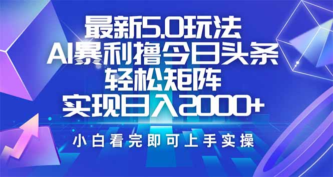 今日头条最新5.0玩法，思路简单，复制粘贴，轻松实现矩阵日入2000+-网赚联盟