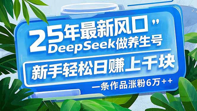 25年最新风口，用DeepSeek做养生号，新手轻松日赚上千块，一条作品涨粉…-网赚联盟