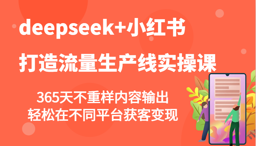 deepseek+小红书打造流量生产线实操课，365天不重样内容输出，轻松在不同平台获客变现-网赚联盟