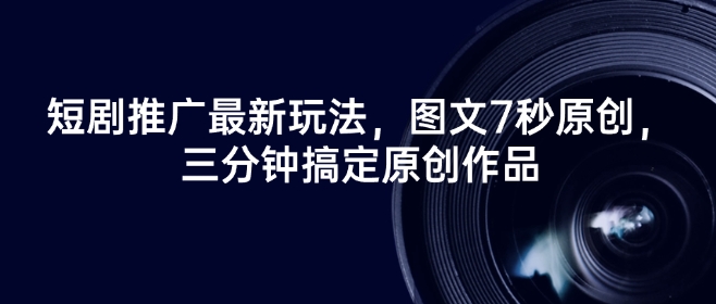 短剧推广最新玩法，图文7秒原创，三分钟搞定原创作品-网赚联盟