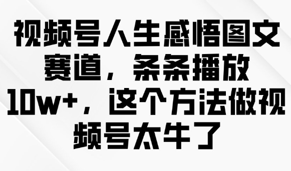 视频号人生感悟图文赛道，条条播放10w+，这个方法做视频号太牛了-网赚联盟