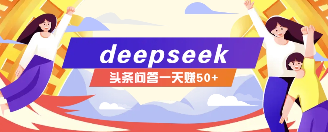 利用deepseek操作今日头条问答图文玩法，新手也能轻松上手，日收益50+-网赚联盟