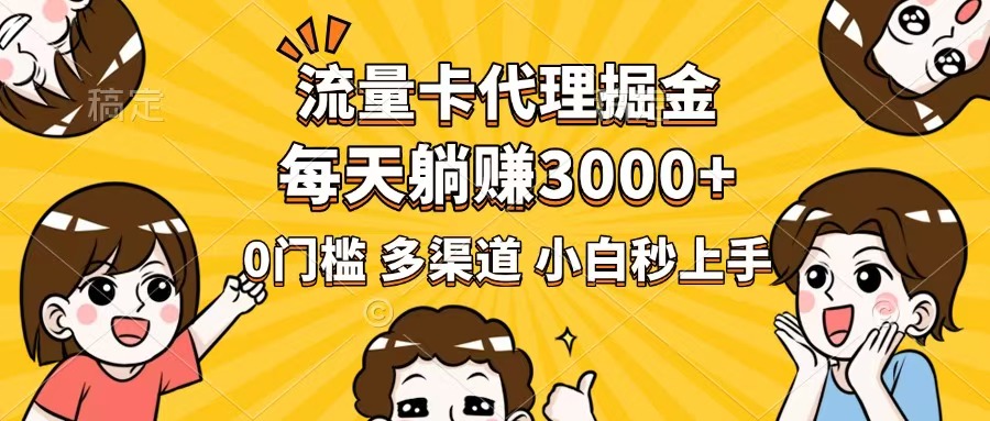 流量卡代理掘金，0门槛，每天躺赚3000+，多种推广渠道，新手小白轻松上手-网赚联盟