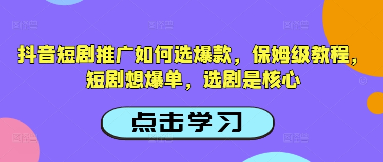 抖音短剧推广如何选爆款，保姆级教程，短剧想爆单，选剧是核心-网赚联盟