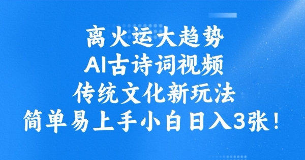 离火运大趋势，ai古诗词视频，传统文化新玩法，简单易上手小白日入3张-网赚联盟