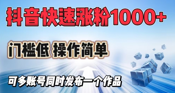 抖音快速涨1000+粉，门槛低操作简单，可多账号同时发布一个作品-网赚联盟