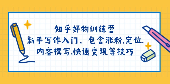 知乎好物训练营：新手写作入门，包含涨粉,定位,内容撰写,快速变现等技巧-网赚联盟