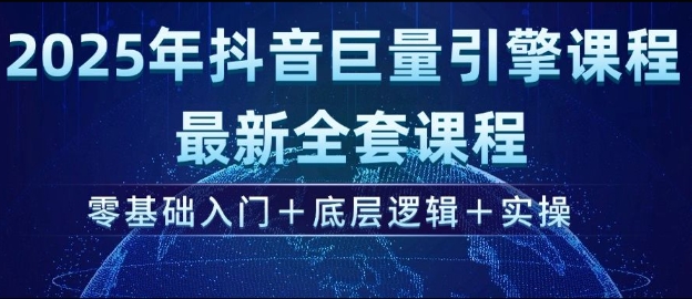 2025年抖音巨量引擎最新全套课程，零基础入门+底层逻辑+实操-网赚联盟