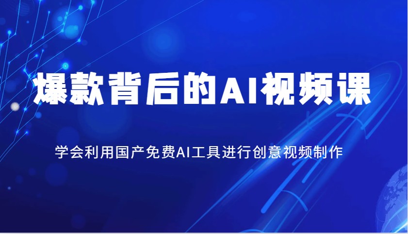 爆款背后的AI视频课，学会利用国产免费AI工具进行创意视频制作-网赚联盟