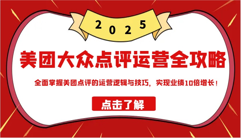 美团大众点评运营全攻略2025，全面掌握美团点评的运营逻辑与技巧，实现业绩10倍增长！-网赚联盟