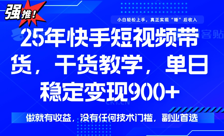 25年最新快手短视频带货，单日稳定变现900+，没有技术门槛，做就有收益-网赚联盟