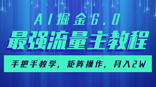 AI掘金6.0，最强流量主教程，手把手教学，矩阵操作，月入2w+-网赚联盟