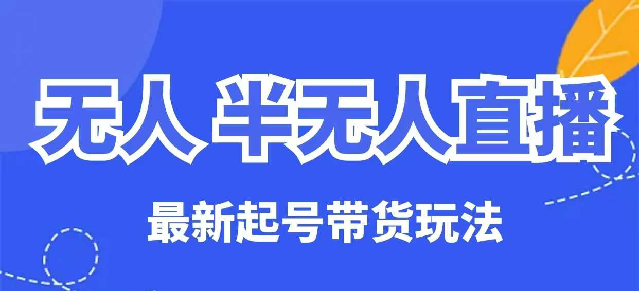 无人半无人直播最新起号带货玩法，全是干货(保姆级教程)-网赚联盟
