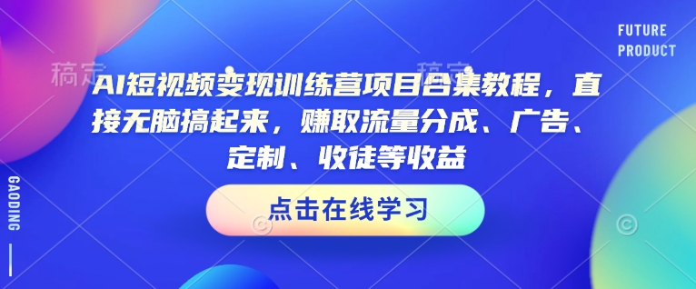 AI短视频变现训练营项目合集教程，直接无脑搞起来，赚取流量分成、广告、定制、收徒等收益(0302更新)-网赚联盟