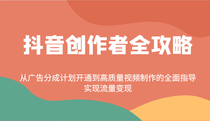 抖音创作者全攻略：从广告分成计划开通到高质量视频制作的全面指导，实现流量变现-网赚联盟