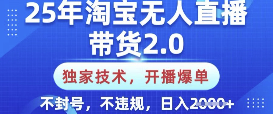 25年淘宝无人直播带货2.0.独家技术，开播爆单，纯小白易上手，不封号，不违规，日入多张【揭秘】-网赚联盟