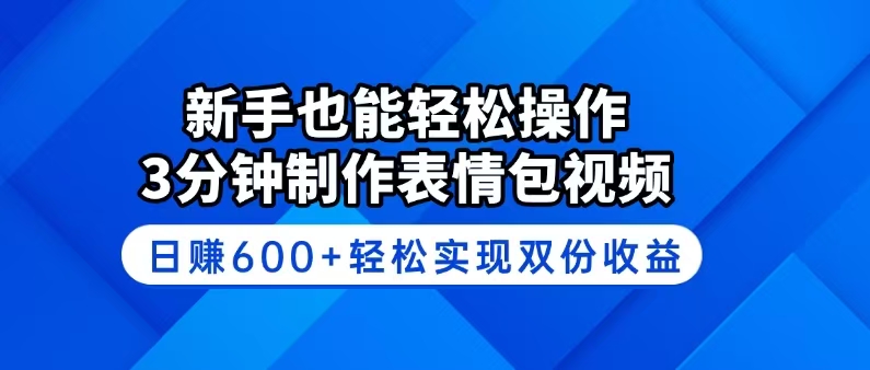 新手也能轻松操作！3分钟制作表情包视频，日赚600+轻松实现双份收益-网赚联盟