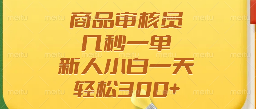 商品审核员，几秒一单，多劳多得，新人小白一天轻松300+-网赚联盟
