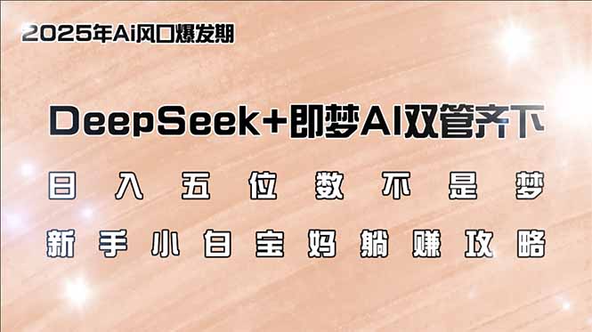 日入五位数不是梦，DeepSeek+即梦AI双管齐下，新手小白宝妈躺赚攻略-网赚联盟
