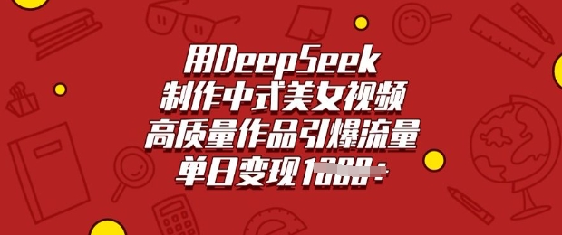 用DeepSeek制作中式美女视频，高质量作品引爆流量，单日变现多张-网赚联盟