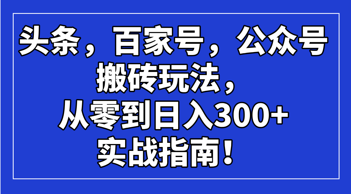 头条，百家号，公众号搬砖玩法，从零到日入300+的实战指南！-网赚联盟