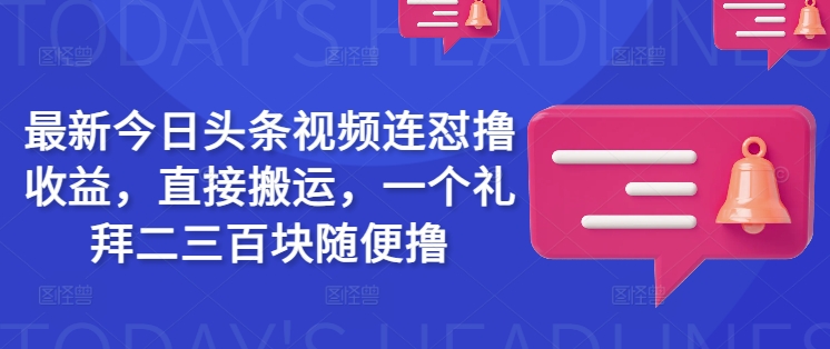 最新今日头条视频连怼撸收益，直接搬运，一个礼拜二三百块随便撸-网赚联盟