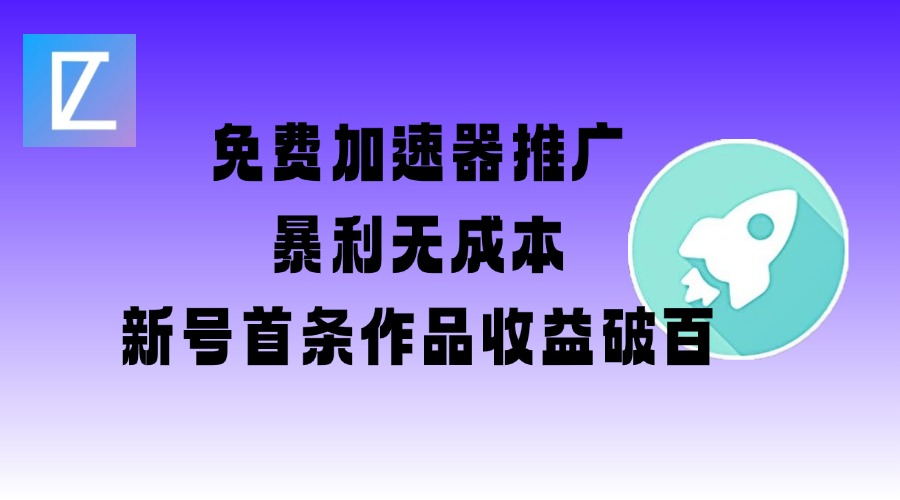 免费加速器推广项目_新号首条作品收益破百【图文+视频+2w字教程】-网赚联盟
