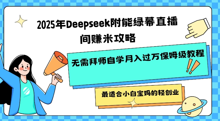 2025年Deepseek附能绿幕直播间挣米攻略无需拜师自学月入过W保姆级教程，最适合小白宝妈的轻创业-网赚联盟