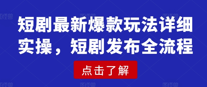 短剧最新爆款玩法详细实操，短剧发布全流程-网赚联盟