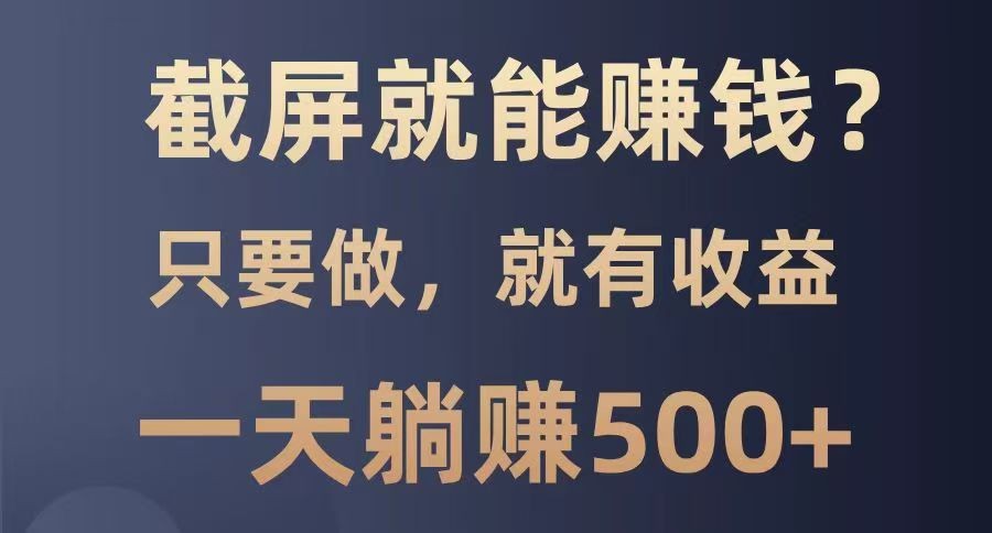 截屏就能赚钱？0门槛，只要做，100%有收益的一个项目，一天躺赚500+-网赚联盟
