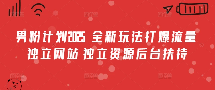 男粉计划2025  全新玩法打爆流量 独立网站 独立资源后台扶持【揭秘】-网赚联盟