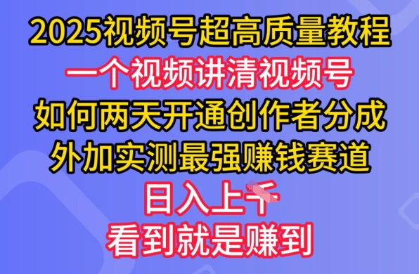2025视频号超高质量教程，两天开通创作者分成，外加实测最强挣钱赛道，日入多张-网赚联盟