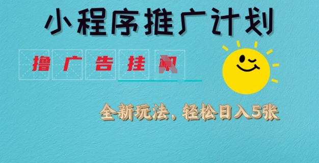 小程序推广计划，撸广告挂JI全新玩法，轻松日均四张【揭秘】-网赚联盟