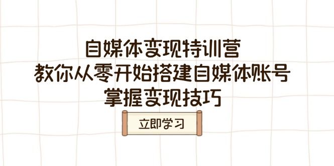 自媒体变现特训营，教你从零开始搭建自媒体账号，掌握变现技巧-网赚联盟