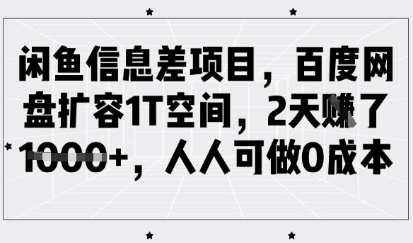 闲鱼信息差项目，百度网盘扩容1T空间，2天收益1k+，人人可做0成本-网赚联盟