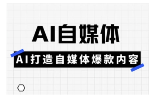 Ai自媒体实操课，AI打造自媒体爆款内容-网赚联盟